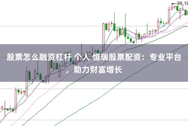 股票怎么融资杠杆 个人 恒瑞股票配资：专业平台，助力财富增长