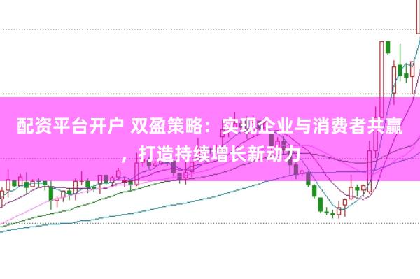 配资平台开户 双盈策略:实现企业与消费者共赢,打造持续增长新动力