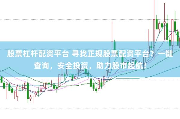 股票杠杆配资平台 寻找正规股票配资平台?一键查询,安全投资,助力股市起航!