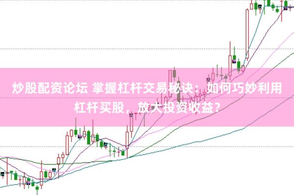 炒股配资论坛 掌握杠杆交易秘诀：如何巧妙利用杠杆买股，放大投资收益？