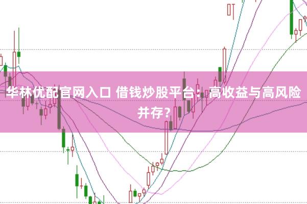 华林优配官网入口 借钱炒股平台：高收益与高风险并存？