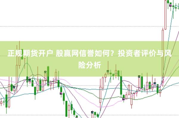 正规期货开户 股赢网信誉如何？投资者评价与风险分析