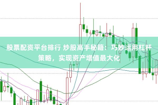 股票配资平台排行 炒股高手秘籍：巧妙运用杠杆策略，实现资产增值最大化
