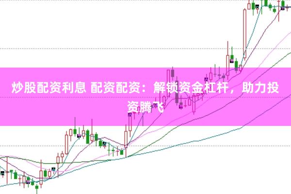 炒股配资利息 配资配资：解锁资金杠杆，助力投资腾飞