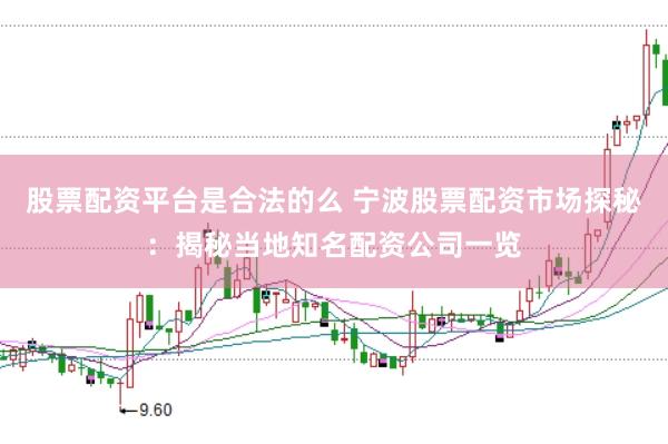 股票配资平台是合法的么 宁波股票配资市场探秘：揭秘当地知名配资公司一览