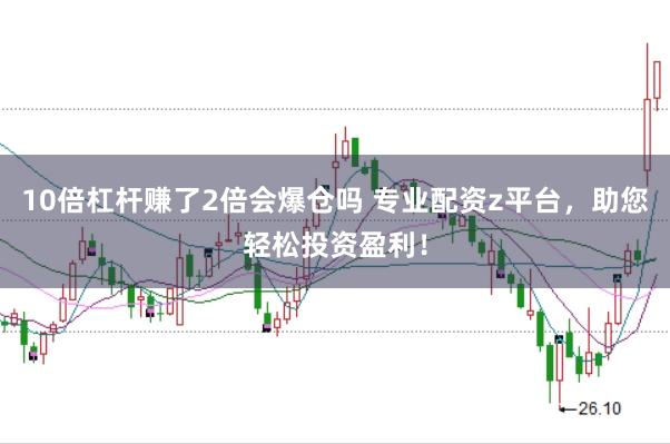 10倍杠杆赚了2倍会爆仓吗 专业配资z平台，助您轻松投资盈利！