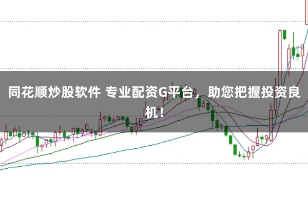 同花顺炒股软件 专业配资G平台，助您把握投资良机！