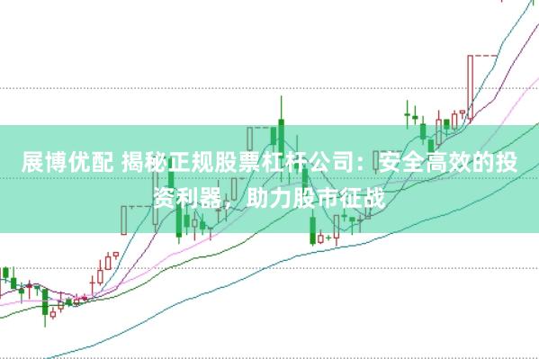 展博优配 揭秘正规股票杠杆公司：安全高效的投资利器，助力股市征战