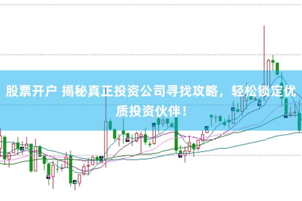 股票开户 揭秘真正投资公司寻找攻略，轻松锁定优质投资伙伴！