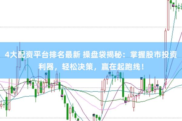 4大配资平台排名最新 操盘袋揭秘：掌握股市投资利器，轻松决策，赢在起跑线！