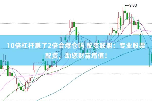 10倍杠杆赚了2倍会爆仓吗 配资联盟：专业股票配资，助您财富增值！