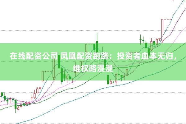 在线配资公司 凤凰配资跑路：投资者血本无归，维权路漫漫