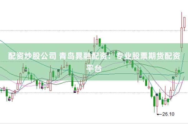 配资炒股公司 青岛晁融配资：专业股票期货配资平台