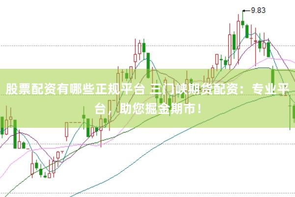 股票配资有哪些正规平台 三门峡期货配资：专业平台，助您掘金期市！