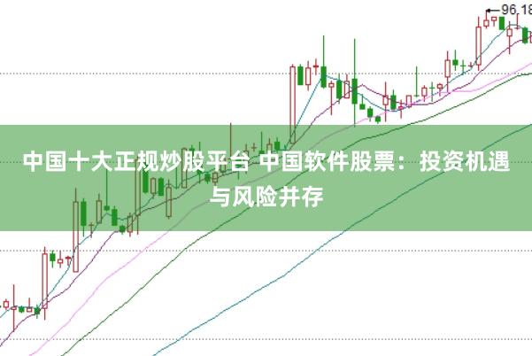 中国十大正规炒股平台 中国软件股票：投资机遇与风险并存
