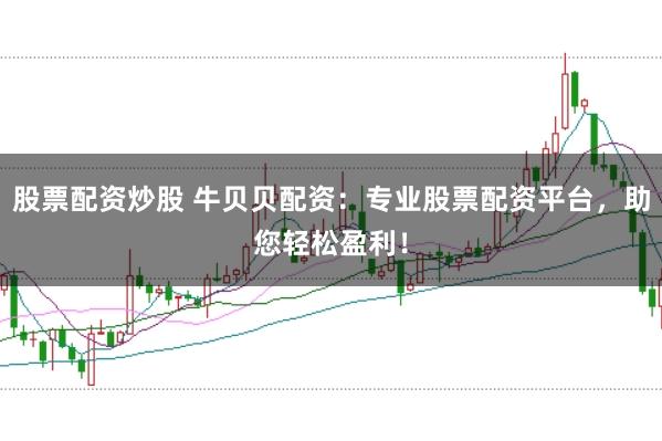 股票配资炒股 牛贝贝配资：专业股票配资平台，助您轻松盈利！