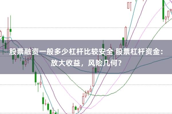 股票融资一般多少杠杆比较安全 股票杠杆资金：放大收益，风险几何？
