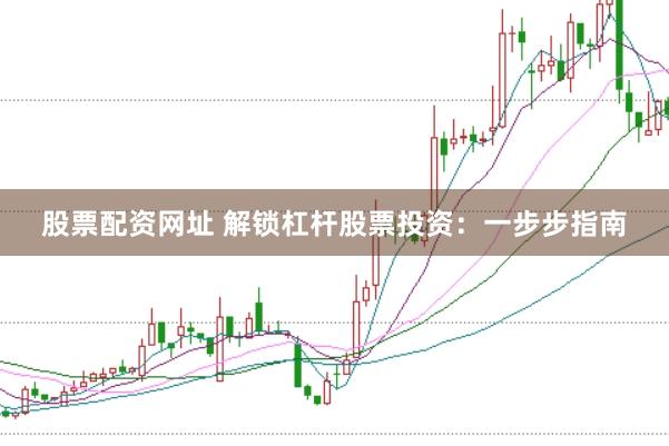 股票配资网址 解锁杠杆股票投资：一步步指南