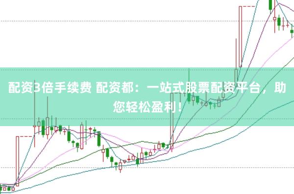 配资3倍手续费 配资都：一站式股票配资平台，助您轻松盈利！