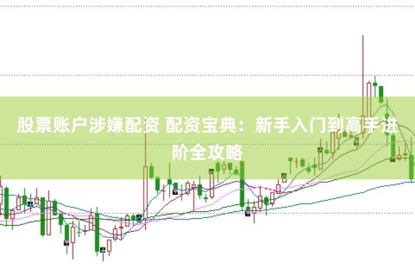 股票账户涉嫌配资 配资宝典：新手入门到高手进阶全攻略