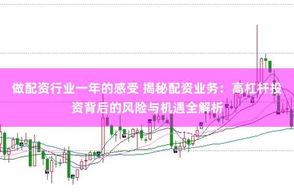 做配资行业一年的感受 揭秘配资业务：高杠杆投资背后的风险与机遇全解析
