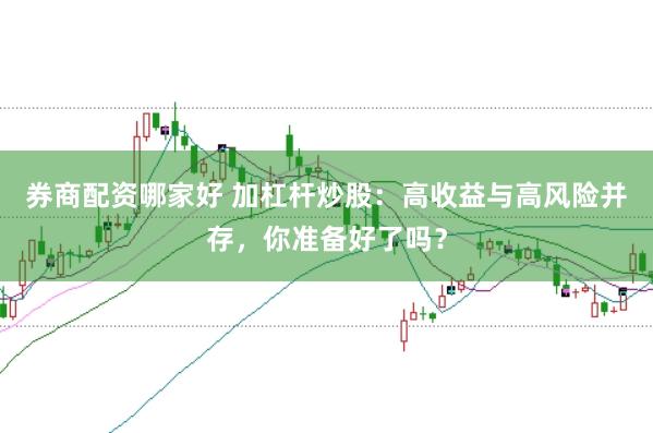 券商配资哪家好 加杠杆炒股：高收益与高风险并存，你准备好了吗？