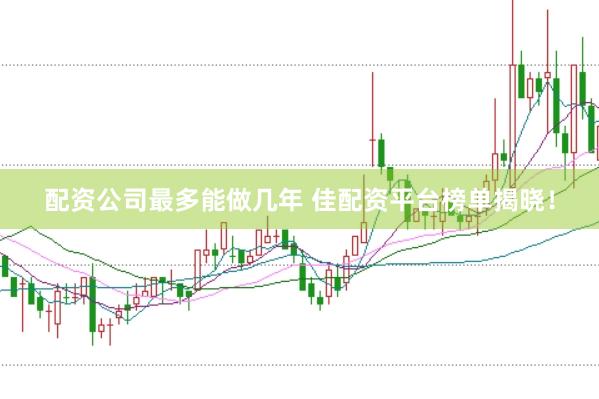配资公司最多能做几年 佳配资平台榜单揭晓！