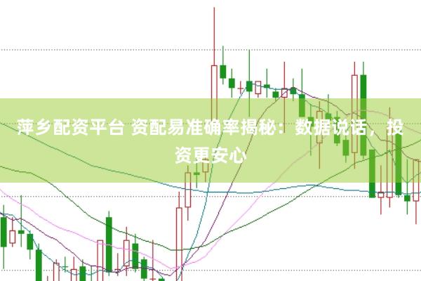 萍乡配资平台 资配易准确率揭秘:数据说话,投资更安心
