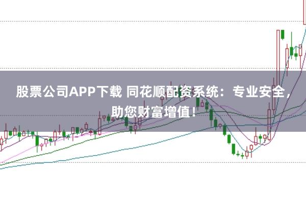 股票公司APP下载 同花顺配资系统:专业安全,助您财富增值!