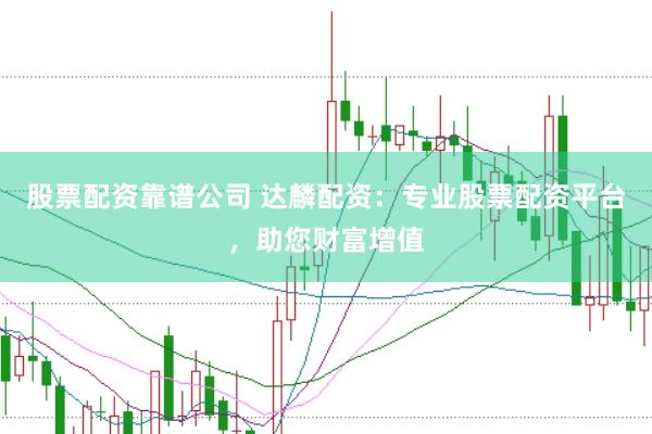 股票配资靠谱公司 达麟配资:专业股票配资平台,助您财富增值