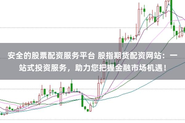 安全的股票配资服务平台 股指期货配资网站:一站式投资服务,助力您把握金融市场机遇!