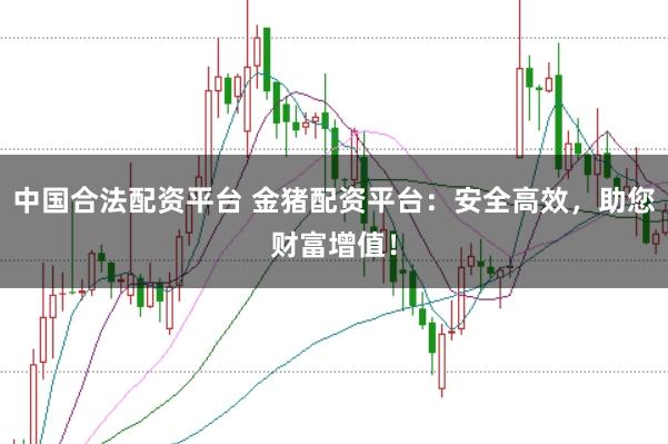 中国合法配资平台 金猪配资平台:安全高效,助您财富增值!