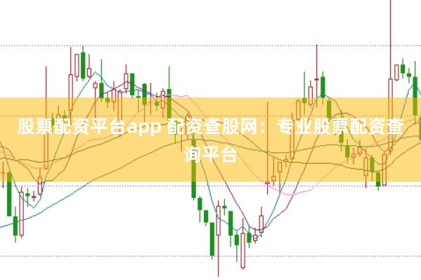 股票配资平台app 配资查股网：专业股票配资查询平台
