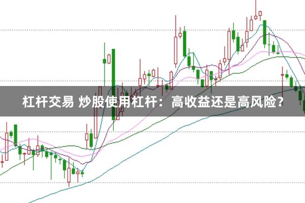 杠杆交易 炒股使用杠杆：高收益还是高风险？