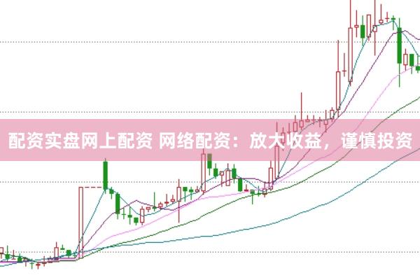 配资实盘网上配资 网络配资:放大收益,谨慎投资