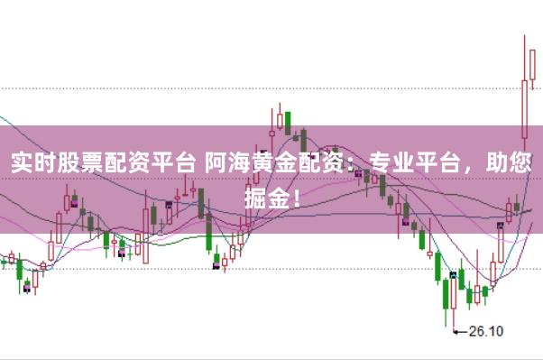 实时股票配资平台 阿海黄金配资:专业平台,助您掘金!