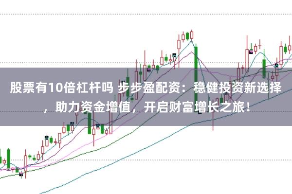 股票有10倍杠杆吗 步步盈配资:稳健投资新选择,助力资金增值,开启财富增长之旅!