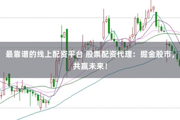 最靠谱的线上配资平台 股票配资代理:掘金股市,共赢未来!