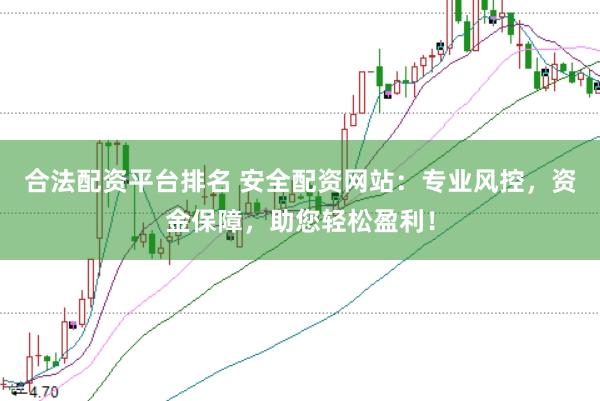 合法配资平台排名 安全配资网站:专业风控,资金保障,助您轻松盈利!