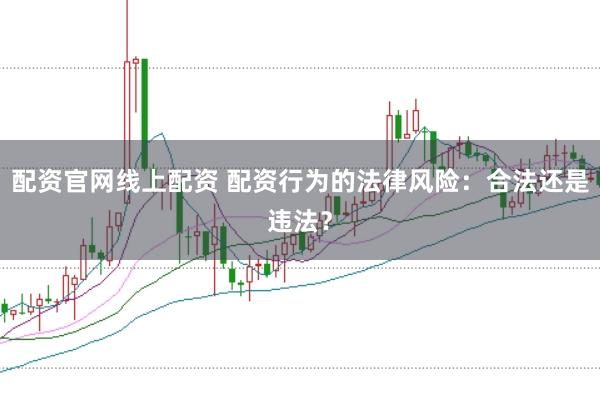 配资官网线上配资 配资行为的法律风险:合法还是违法?