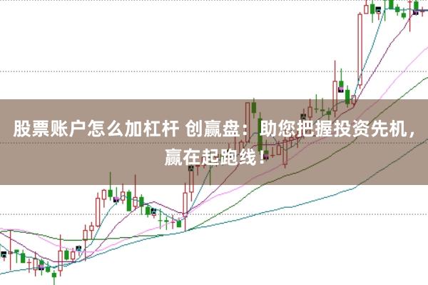 股票账户怎么加杠杆 创赢盘：助您把握投资先机，赢在起跑线！