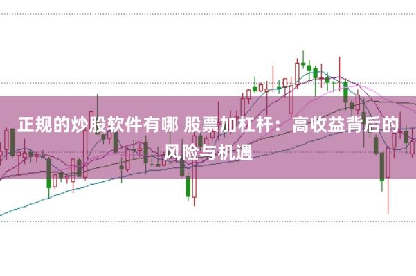 正规的炒股软件有哪 股票加杠杆:高收益背后的风险与机遇