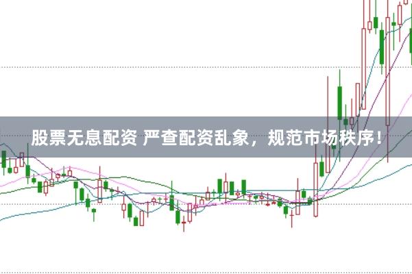 股票无息配资 严查配资乱象,规范市场秩序!