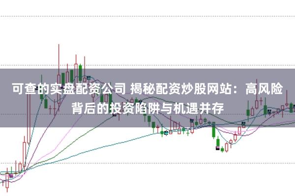 可查的实盘配资公司 揭秘配资炒股网站:高风险背后的投资陷阱与机遇并存
