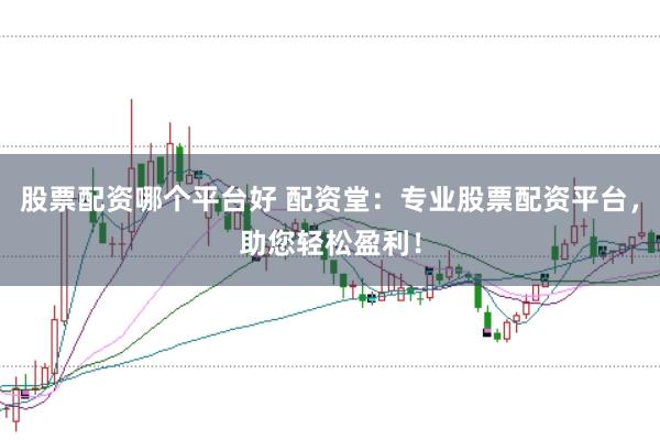 股票配资哪个平台好 配资堂:专业股票配资平台,助您轻松盈利!