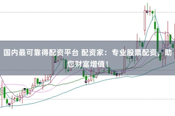 国内最可靠得配资平台 配资家:专业股票配资,助您财富增值!