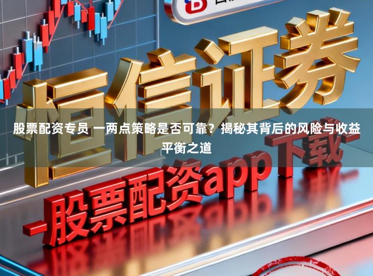 股票配资专员 一两点策略是否可靠？揭秘其背后的风险与收益平衡之道