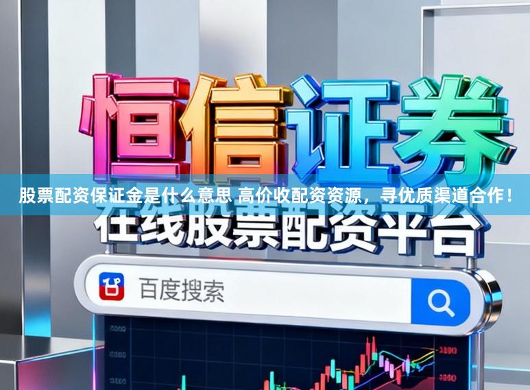 股票配资保证金是什么意思 高价收配资资源,寻优质渠道合作!
