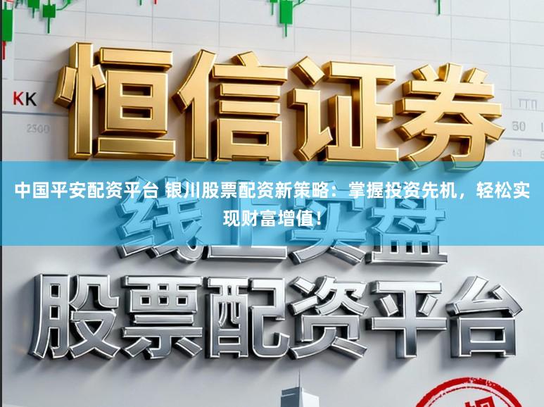 中国平安配资平台 银川股票配资新策略:掌握投资先机,轻松实现财富增值!