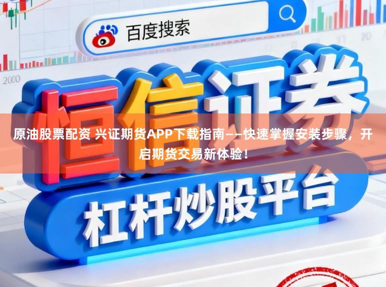 原油股票配资 兴证期货APP下载指南——快速掌握安装步骤,开启期货交易新体验!
